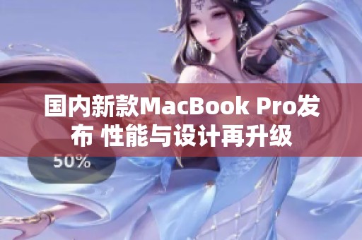 国内新款MacBook Pro发布 性能与设计再升级