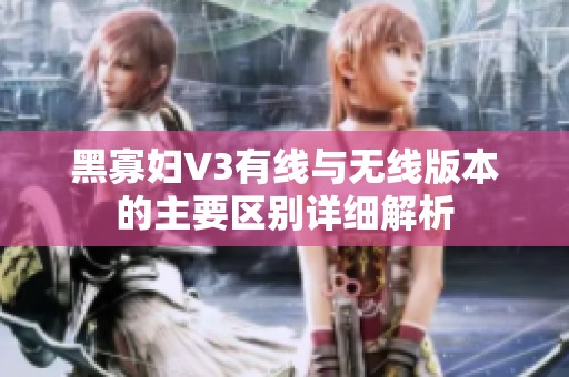 黑寡妇V3有线与无线版本的主要区别详细解析