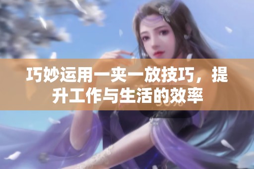 巧妙运用一夹一放技巧，提升工作与生活的效率