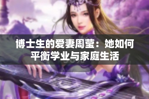 博士生的爱妻周莹：她如何平衡学业与家庭生活