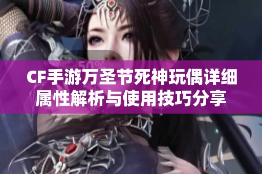 CF手游万圣节死神玩偶详细属性解析与使用技巧分享