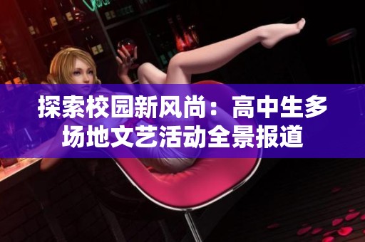 探索校园新风尚：高中生多场地文艺活动全景报道