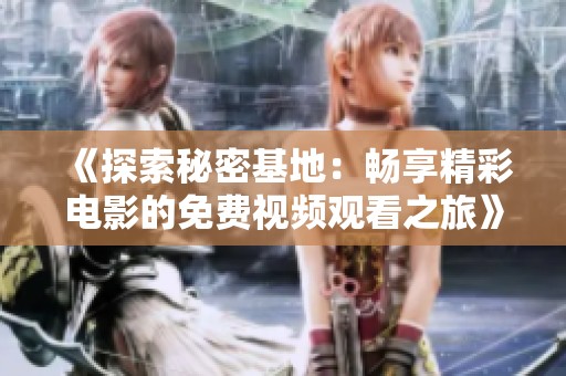 《探索秘密基地：畅享精彩电影的免费视频观看之旅》