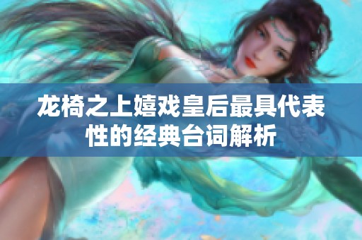 龙椅之上嬉戏皇后最具代表性的经典台词解析