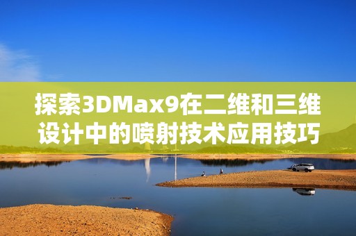 探索3DMax9在二维和三维设计中的喷射技术应用技巧