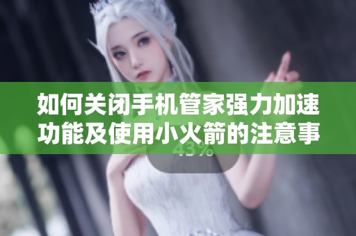 如何关闭手机管家强力加速功能及使用小火箭的注意事项