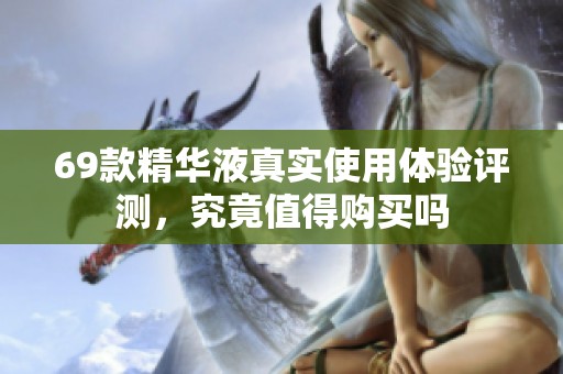 69款精华液真实使用体验评测，究竟值得购买吗