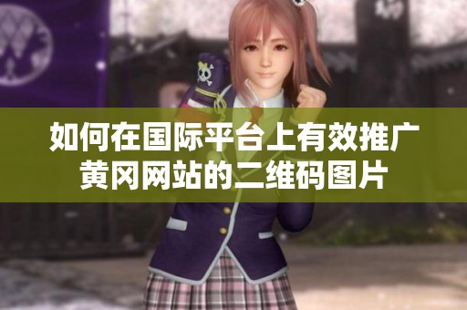 如何在国际平台上有效推广黄冈网站的二维码图片