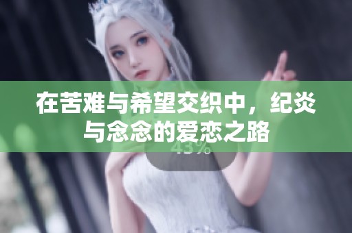 在苦难与希望交织中，纪炎与念念的爱恋之路