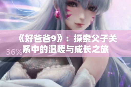 《好爸爸9》：探索父子关系中的温暖与成长之旅