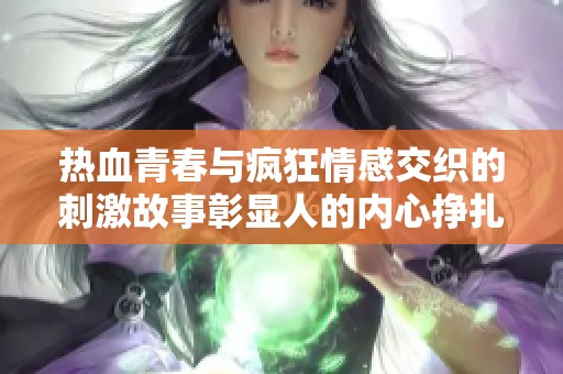 热血青春与疯狂情感交织的刺激故事彰显人的内心挣扎与追求