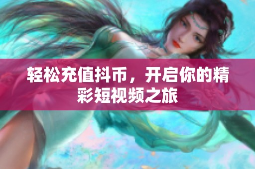 轻松充值抖币，开启你的精彩短视频之旅
