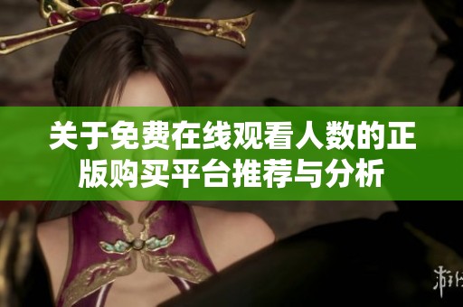 关于免费在线观看人数的正版购买平台推荐与分析