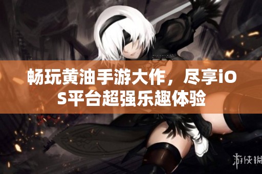 畅玩黄油手游大作，尽享iOS平台超强乐趣体验