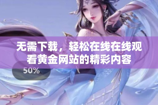 无需下载，轻松在线在线观看黄金网站的精彩内容