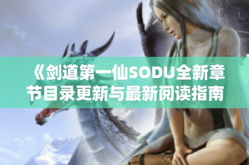 《剑道第一仙SODU全新章节目录更新与最新阅读指南》
