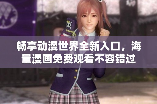畅享动漫世界全新入口，海量漫画免费观看不容错过