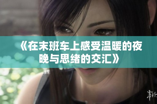 《在末班车上感受温暖的夜晚与思绪的交汇》