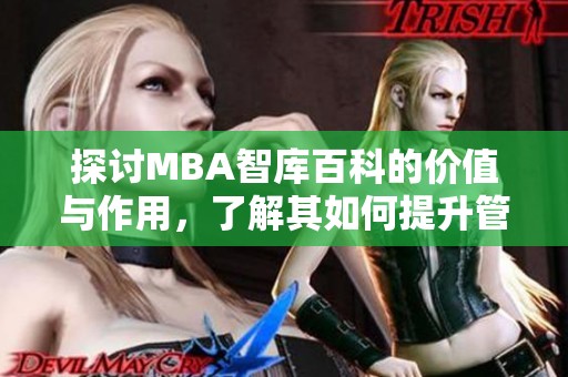 探讨MBA智库百科的价值与作用，了解其如何提升管理决策水平