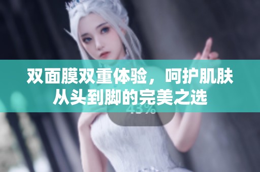双面膜双重体验，呵护肌肤从头到脚的完美之选