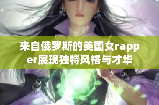 来自俄罗斯的美国女rapper展现独特风格与才华