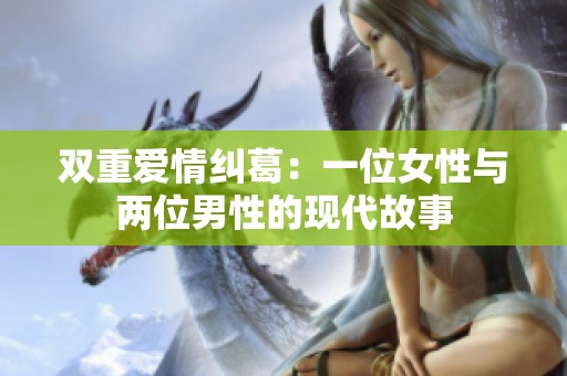 双重爱情纠葛：一位女性与两位男性的现代故事