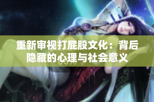 重新审视打屁股文化：背后隐藏的心理与社会意义