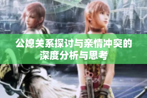 公媳关系探讨与亲情冲突的深度分析与思考