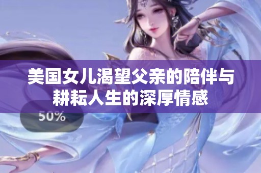 美国女儿渴望父亲的陪伴与耕耘人生的深厚情感