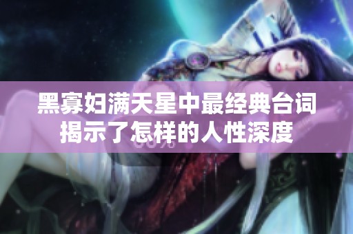 黑寡妇满天星中最经典台词揭示了怎样的人性深度