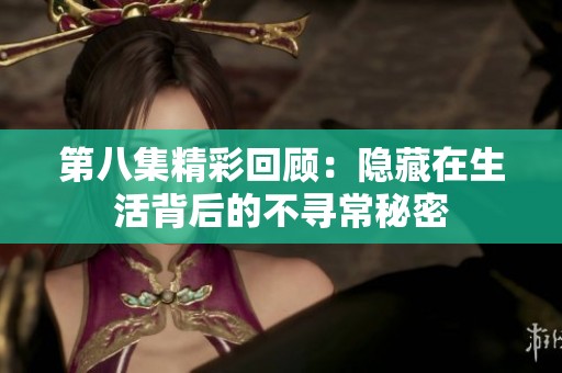 第八集精彩回顾：隐藏在生活背后的不寻常秘密