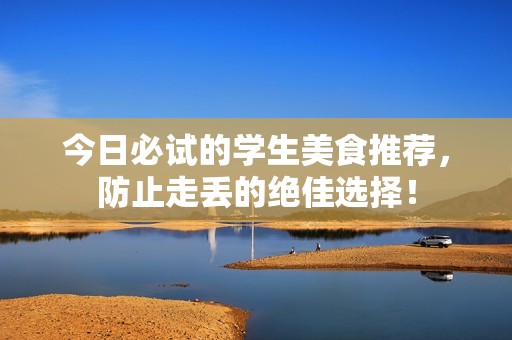 今日必试的学生美食推荐，防止走丢的绝佳选择！