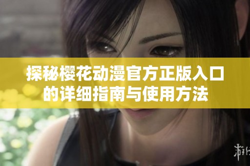 探秘樱花动漫官方正版入口的详细指南与使用方法