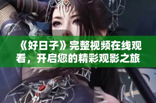 《好日子》完整视频在线观看，开启您的精彩观影之旅！