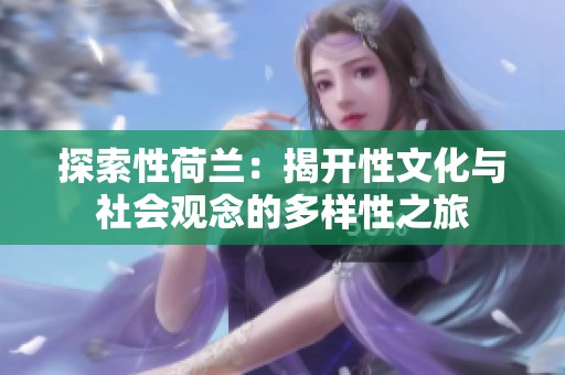 探索性荷兰：揭开性文化与社会观念的多样性之旅
