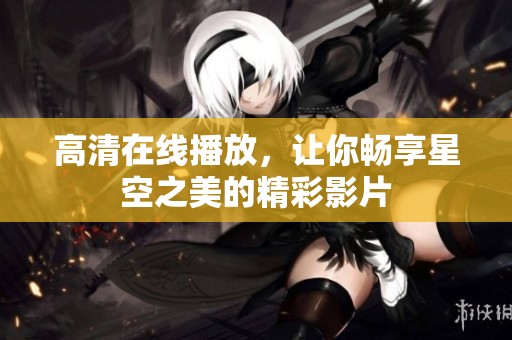 高清在线播放，让你畅享星空之美的精彩影片