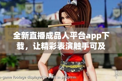 全新直播成品人平台app下载，让精彩表演触手可及