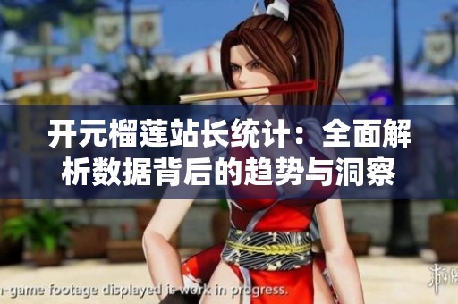 开元榴莲站长统计：全面解析数据背后的趋势与洞察