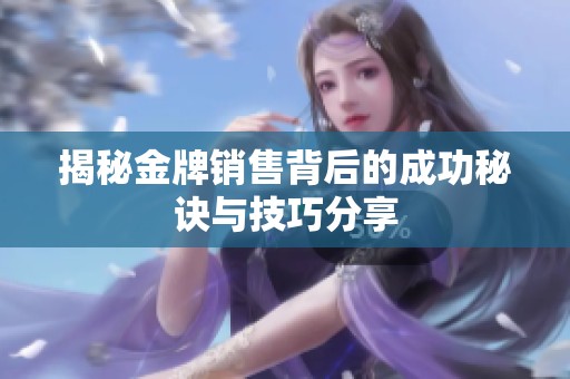 揭秘金牌销售背后的成功秘诀与技巧分享