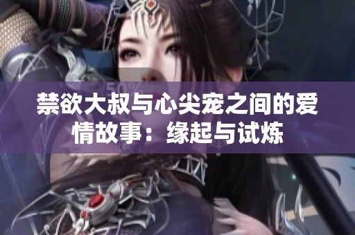 禁欲大叔与心尖宠之间的爱情故事：缘起与试炼