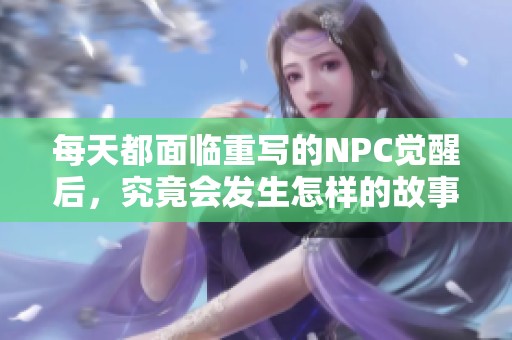 每天都面临重写的NPC觉醒后，究竟会发生怎样的故事？