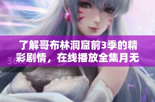 了解哥布林洞窟前3季的精彩剧情，在线播放全集月无阻