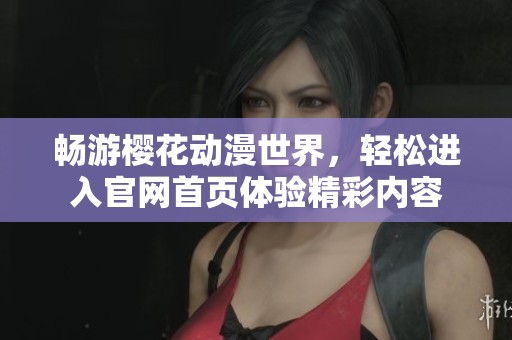 畅游樱花动漫世界，轻松进入官网首页体验精彩内容