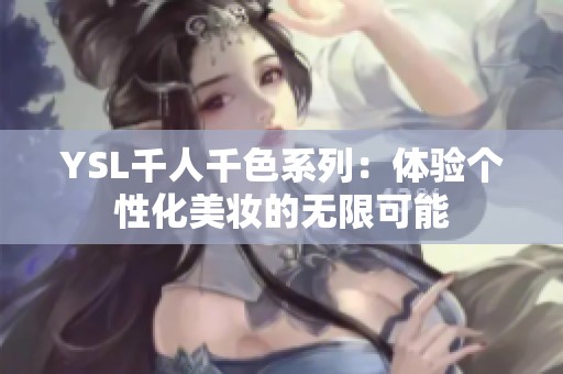 YSL千人千色系列：体验个性化美妆的无限可能