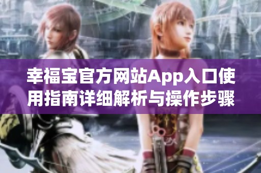 幸福宝官方网站App入口使用指南详细解析与操作步骤