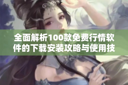 全面解析100款免费行情软件的下载安装攻略与使用技巧