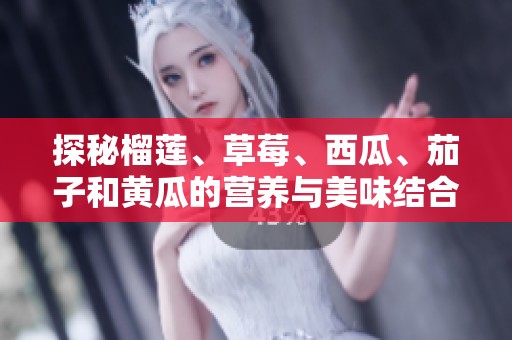 探秘榴莲、草莓、西瓜、茄子和黄瓜的营养与美味结合