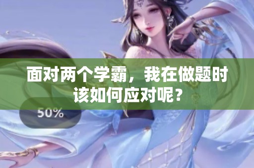 面对两个学霸，我在做题时该如何应对呢？
