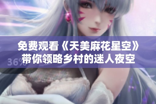 免费观看《天美麻花星空》带你领略乡村的迷人夜空