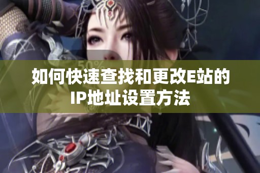 如何快速查找和更改E站的IP地址设置方法